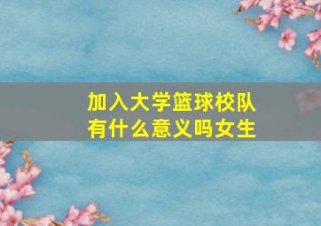 加入大学篮球校队有什么意义吗女生