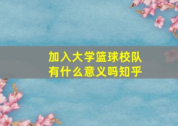 加入大学篮球校队有什么意义吗知乎