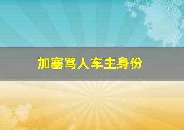 加塞骂人车主身份