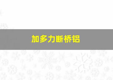 加多力断桥铝