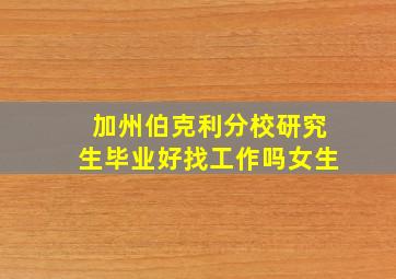 加州伯克利分校研究生毕业好找工作吗女生