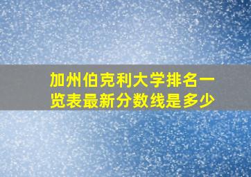 加州伯克利大学排名一览表最新分数线是多少