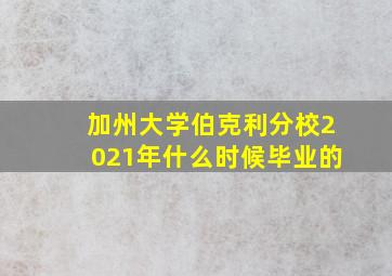 加州大学伯克利分校2021年什么时候毕业的