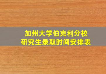 加州大学伯克利分校研究生录取时间安排表