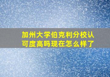 加州大学伯克利分校认可度高吗现在怎么样了