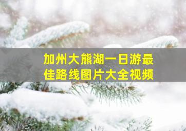 加州大熊湖一日游最佳路线图片大全视频