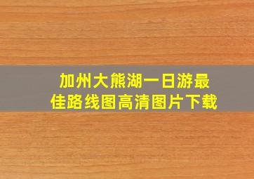 加州大熊湖一日游最佳路线图高清图片下载