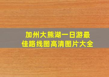 加州大熊湖一日游最佳路线图高清图片大全