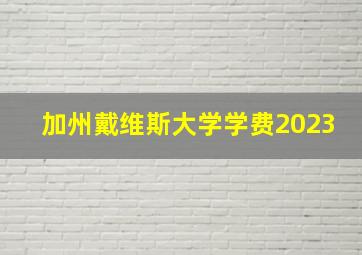 加州戴维斯大学学费2023