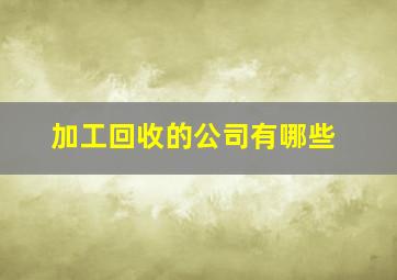 加工回收的公司有哪些