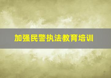 加强民警执法教育培训