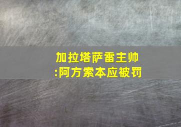 加拉塔萨雷主帅:阿方索本应被罚