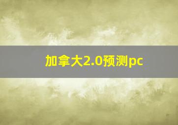 加拿大2.0预测pc