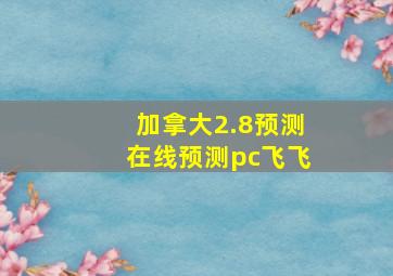 加拿大2.8预测在线预测pc飞飞