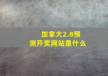 加拿大2.8预测开奖网站是什么