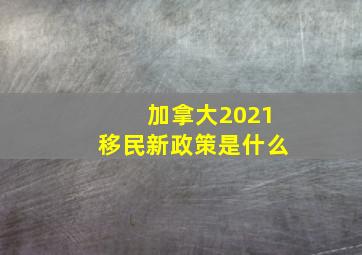 加拿大2021移民新政策是什么