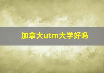 加拿大utm大学好吗