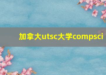 加拿大utsc大学compsci