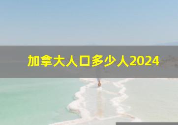 加拿大人口多少人2024