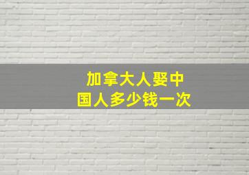 加拿大人娶中国人多少钱一次