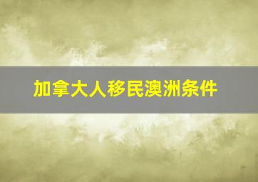 加拿大人移民澳洲条件