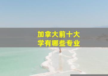 加拿大前十大学有哪些专业