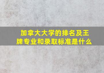 加拿大大学的排名及王牌专业和录取标准是什么