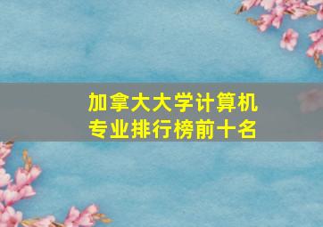 加拿大大学计算机专业排行榜前十名