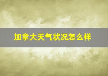 加拿大天气状况怎么样