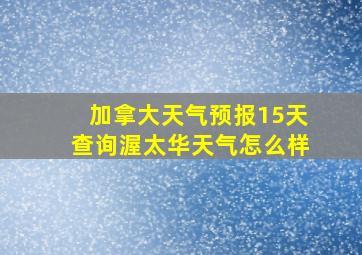 加拿大天气预报15天查询渥太华天气怎么样