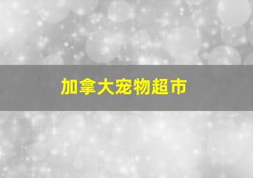 加拿大宠物超市