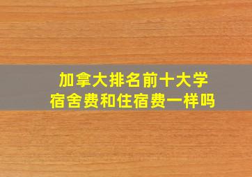 加拿大排名前十大学宿舍费和住宿费一样吗