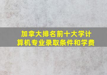 加拿大排名前十大学计算机专业录取条件和学费