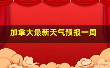 加拿大最新天气预报一周