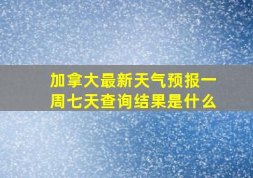 加拿大最新天气预报一周七天查询结果是什么