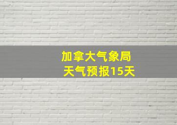 加拿大气象局天气预报15天