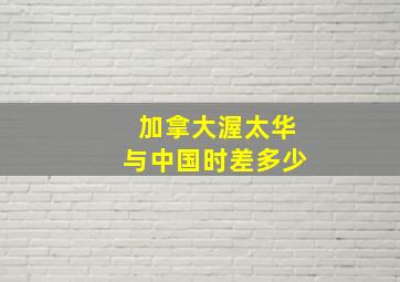 加拿大渥太华与中国时差多少