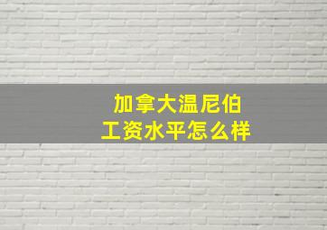 加拿大温尼伯工资水平怎么样