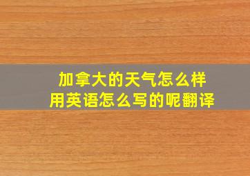 加拿大的天气怎么样用英语怎么写的呢翻译