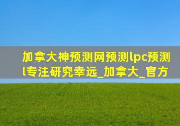 加拿大神预测网预测lpc预测l专注研究幸远_加拿大_官方