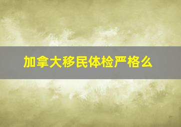 加拿大移民体检严格么