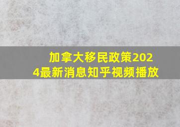 加拿大移民政策2024最新消息知乎视频播放