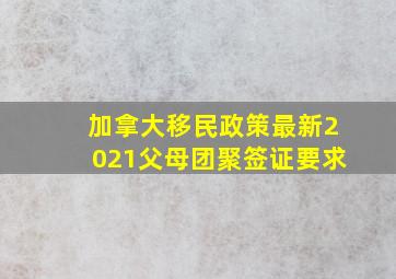 加拿大移民政策最新2021父母团聚签证要求