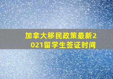 加拿大移民政策最新2021留学生签证时间