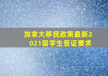 加拿大移民政策最新2021留学生签证要求