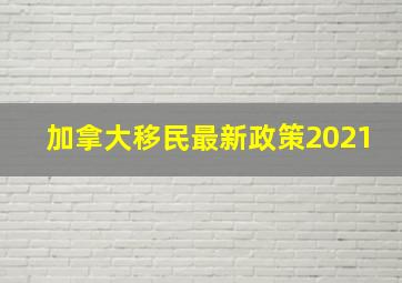 加拿大移民最新政策2021