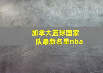 加拿大篮球国家队最新名单nba