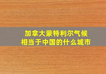 加拿大蒙特利尔气候相当于中国的什么城市