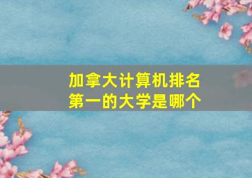 加拿大计算机排名第一的大学是哪个