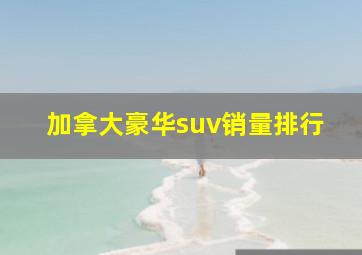 加拿大豪华suv销量排行